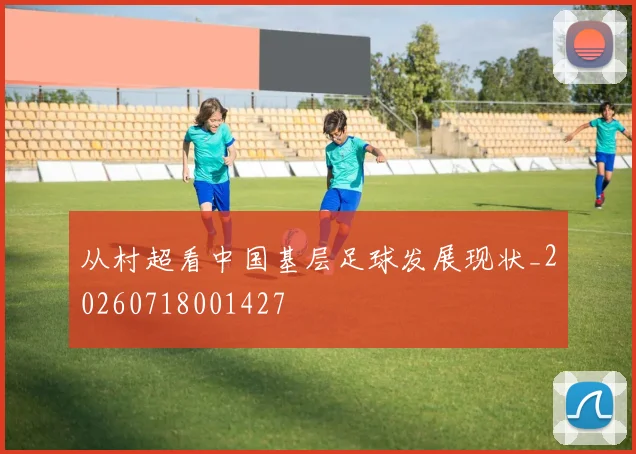 从村超看中国基层足球发展现状_20260718001427