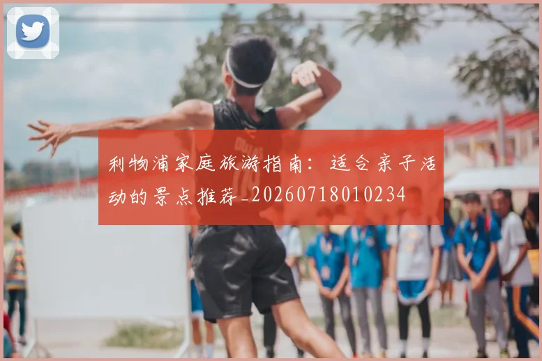 利物浦家庭旅游指南：适合亲子活动的景点推荐_20260718010234