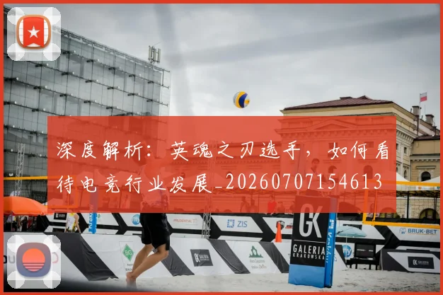 深度解析:英魂之刃选手,如何看待电竞行业发展_20260707154613