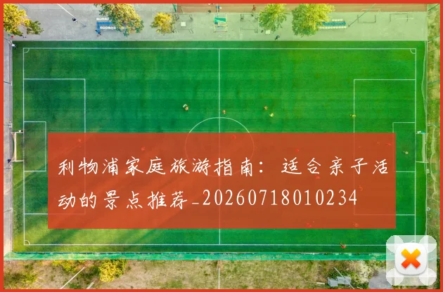 利物浦家庭旅游指南：适合亲子活动的景点推荐_20260718010234