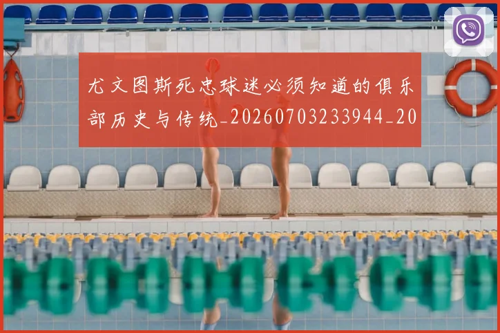 尤文图斯死忠球迷必须知道的俱乐部历史与传统_20260703233944_20260723171442