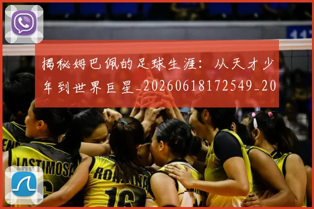 揭秘姆巴佩的足球生涯：从天才少年到世界巨星_20260618172549_20260707015809_20260723184151