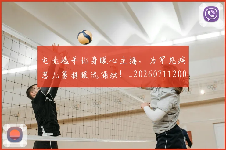 电竞选手化身暖心主播，为罕见病患儿募捐暖流涌动！_20260711200800_20260802162922
