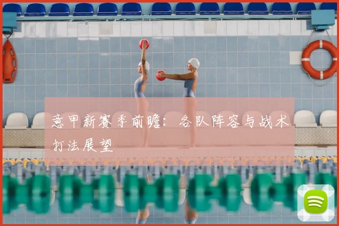 意甲新赛季前瞻：各队阵容与战术打法展望