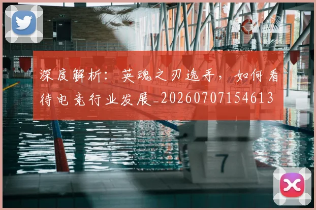 深度解析：英魂之刃选手，如何看待电竞行业发展_20260707154613