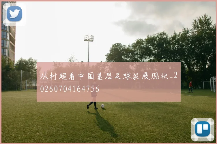 从村超看中国基层足球发展现状_20260704164756