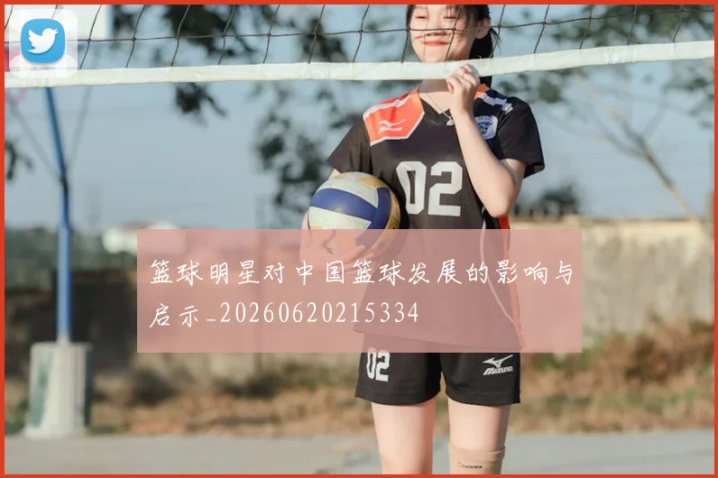 篮球明星对中国篮球发展的影响与启示_20260620215334