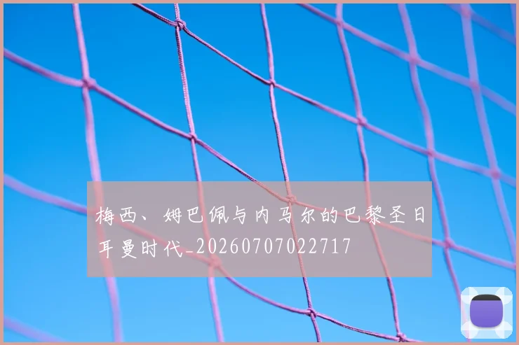 梅西、姆巴佩与内马尔的巴黎圣日耳曼时代_20260707022717