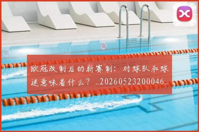 欧冠改制后的新赛制：对球队和球迷意味着什么？_20260523200046_20260801163644