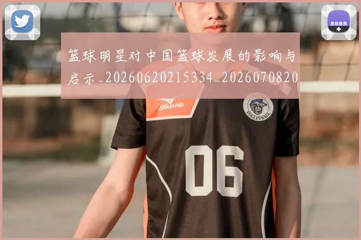 篮球明星对中国篮球发展的影响与启示_20260620215334_20260708200231