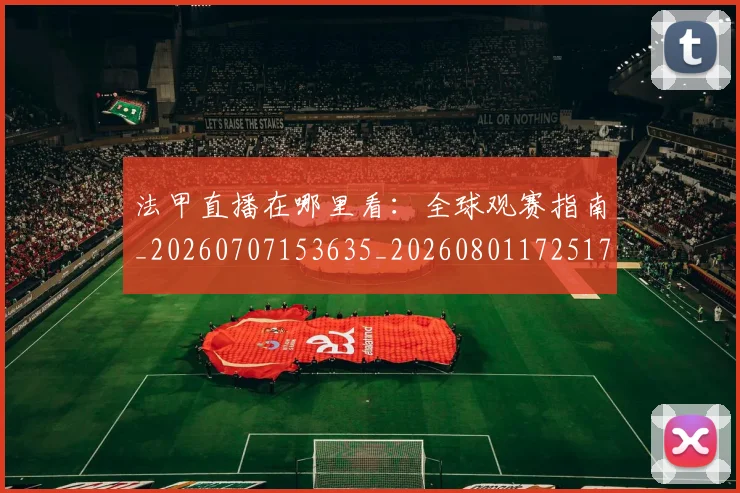 法甲直播在哪里看：全球观赛指南_20260707153635_20260801172517