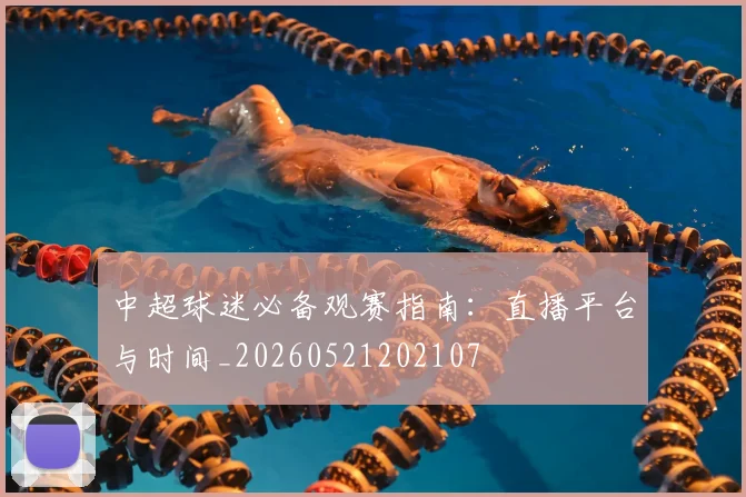 中超球迷必备观赛指南:直播平台与时间_20260521202107