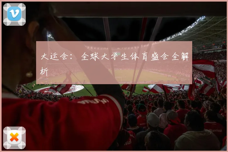 大运会：全球大学生体育盛会全解析